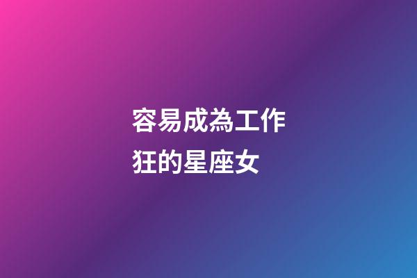 容易成為工作狂的星座女