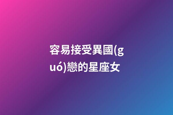 容易接受異國(guó)戀的星座女