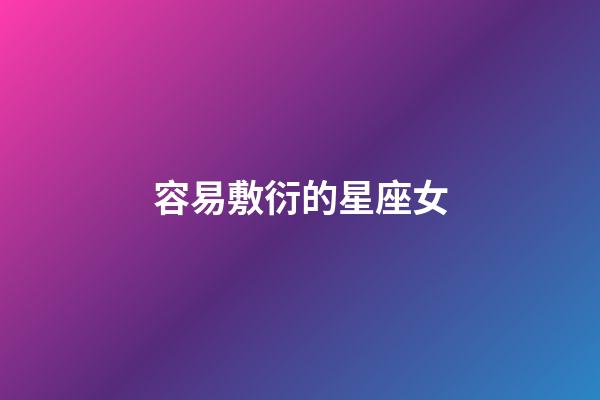 容易敷衍的星座女-第1張-星座運勢-玄機派