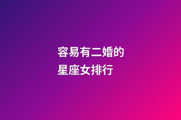 容易有二婚的星座女排行-第1張-星座運(yùn)勢(shì)-玄機(jī)派