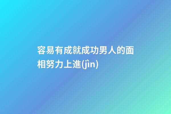 容易有成就成功男人的面相努力上進(jìn)