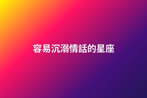 容易沉溺情話的星座-第1張-星座運(yùn)勢(shì)-玄機(jī)派