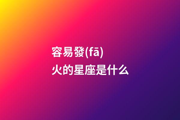 容易發(fā)火的星座是什么-第1張-星座運(yùn)勢(shì)-玄機(jī)派