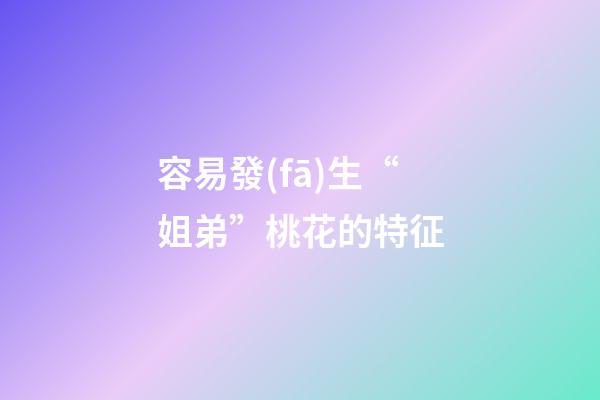 容易發(fā)生“姐弟”桃花的特征