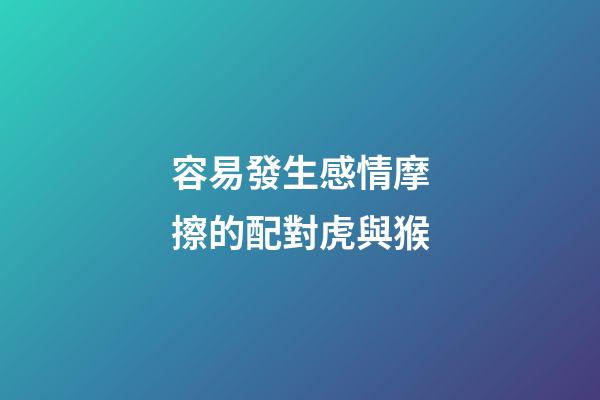 容易發生感情摩擦的配對虎與猴