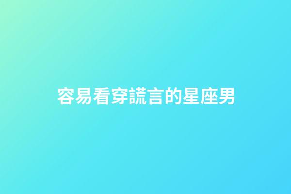 容易看穿謊言的星座男-第1張-星座運勢-玄機派