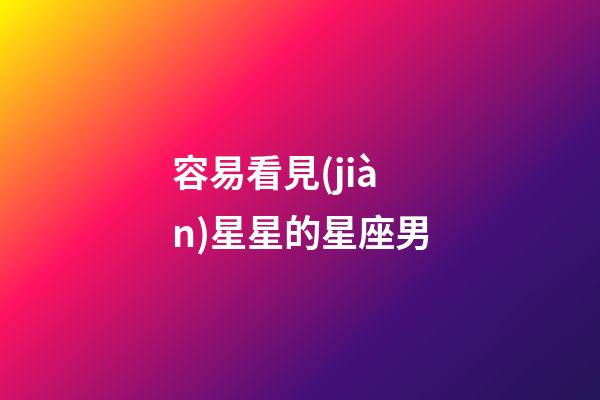 容易看見(jiàn)星星的星座男-第1張-星座運(yùn)勢(shì)-玄機(jī)派