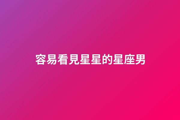 容易看見星星的星座男