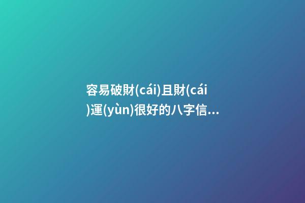 容易破財(cái)且財(cái)運(yùn)很好的八字信息
