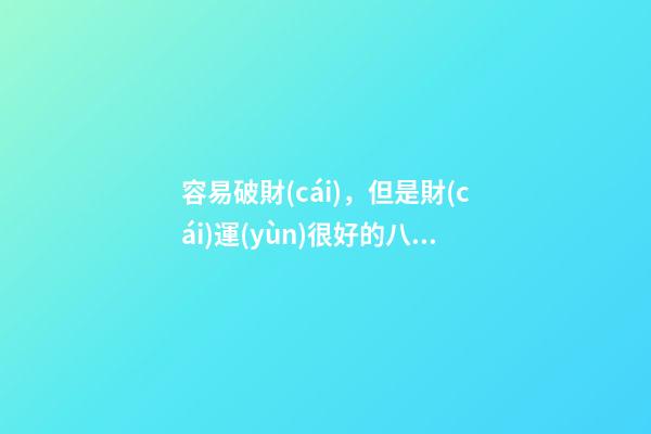 容易破財(cái)，但是財(cái)運(yùn)很好的八字
