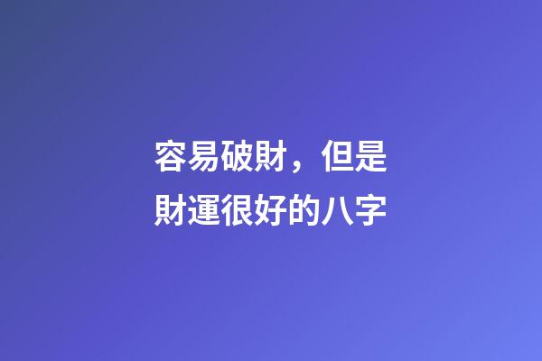 容易破財，但是財運很好的八字