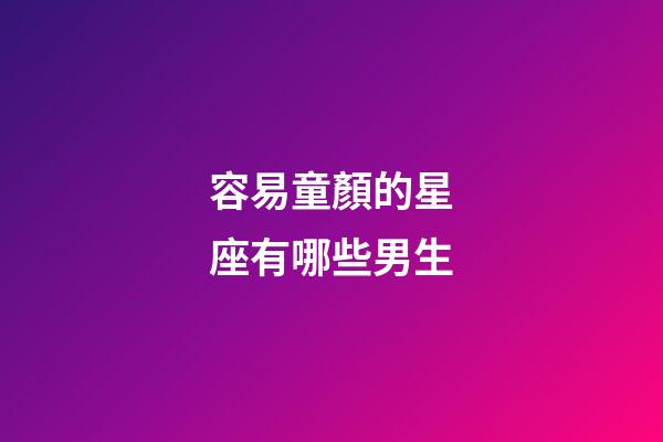容易童顏的星座有哪些男生-第1張-星座運勢-玄機派