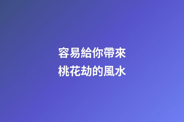 容易給你帶來桃花劫的風水