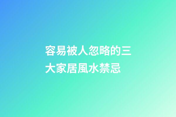 容易被人忽略的三大家居風水禁忌