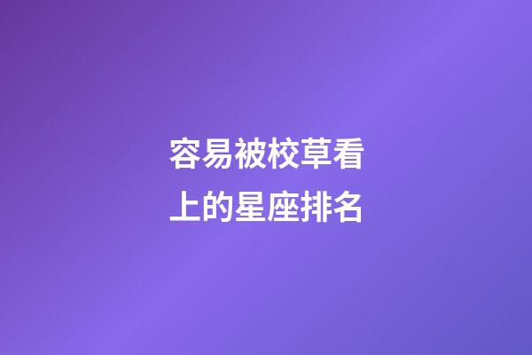 容易被校草看上的星座排名-第1張-星座運(yùn)勢-玄機(jī)派