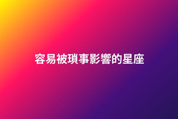 容易被瑣事影響的星座-第1張-星座運勢-玄機派