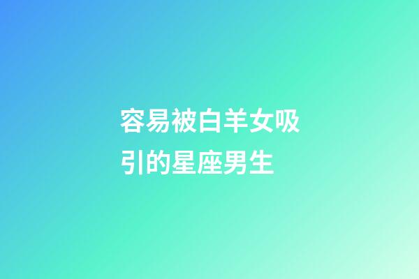容易被白羊女吸引的星座男生-第1張-星座運勢-玄機派