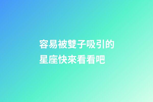 容易被雙子吸引的星座快來看看吧-第1張-星座運勢-玄機派