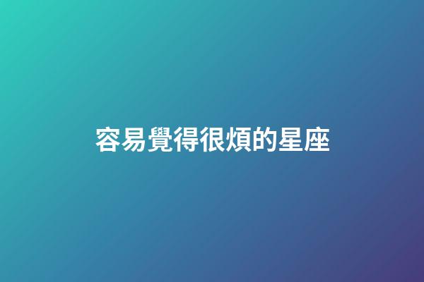 容易覺得很煩的星座-第1張-星座運勢-玄機派
