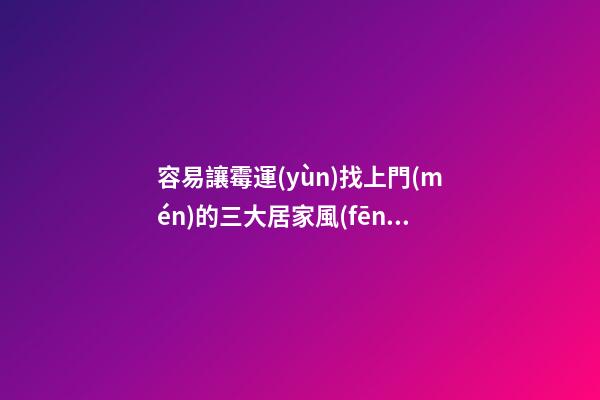 容易讓霉運(yùn)找上門(mén)的三大居家風(fēng)水布局不要錯(cuò)過(guò)