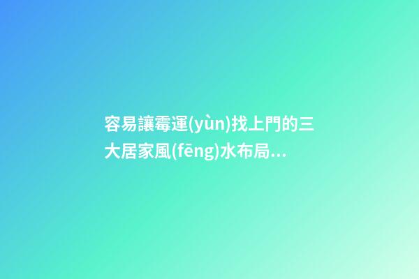 容易讓霉運(yùn)找上門的三大居家風(fēng)水布局不要錯(cuò)過