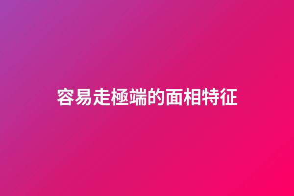 容易走極端的面相特征