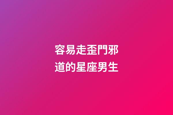 容易走歪門邪道的星座男生-第1張-星座運勢-玄機派