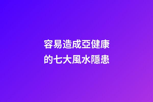 容易造成亞健康的七大風水隱患