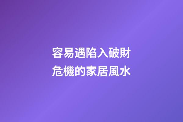 容易遇陷入破財危機的家居風水