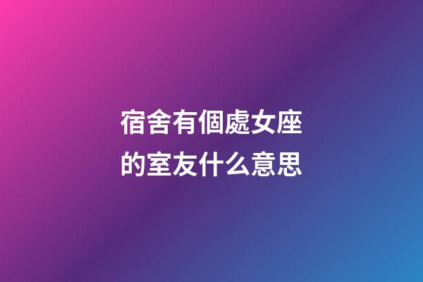 宿舍有個處女座的室友什么意思-第1張-星座運勢-玄機派