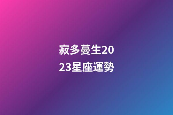 寂多蔓生2023星座運勢-第1張-星座運勢-玄機派