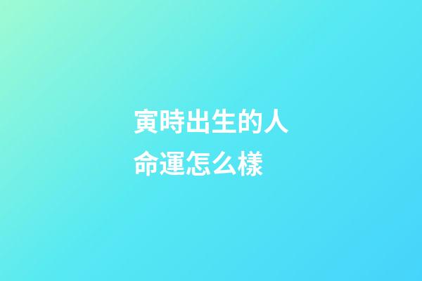 寅時出生的人命運怎么樣