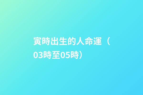 寅時出生的人命運（03時至05時）