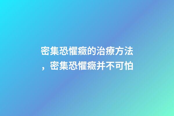 密集恐懼癥的治療方法，密集恐懼癥并不可怕-第1張-觀點(diǎn)-玄機(jī)派
