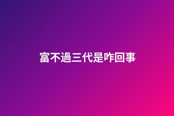 富不過三代是咋回事?