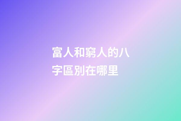 富人和窮人的八字區別在哪里