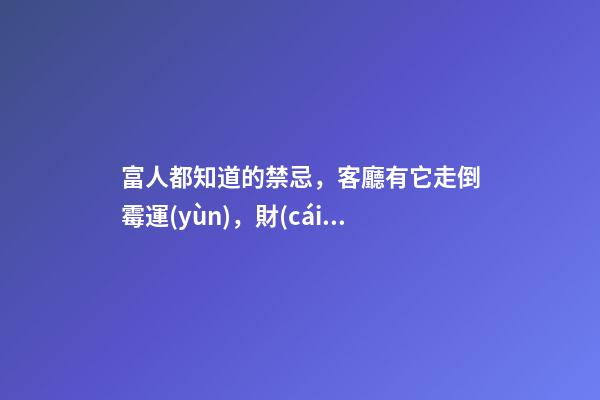 富人都知道的禁忌，客廳有它走倒霉運(yùn)，財(cái)運(yùn)不進(jìn)門(mén)！影響全家運(yùn)勢(shì)