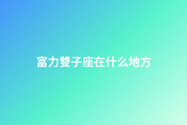 富力雙子座在什么地方-第1張-星座運(yùn)勢-玄機(jī)派