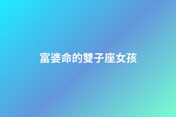 富婆命的雙子座女孩-第1張-星座運勢-玄機派