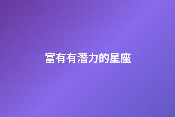 富有有潛力的星座-第1張-星座運勢-玄機派