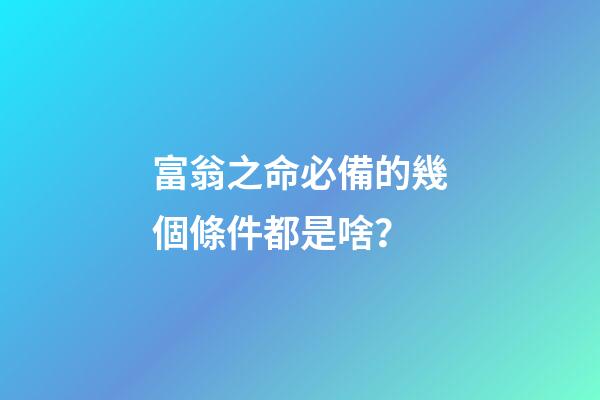 富翁之命必備的幾個條件都是啥？