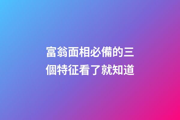富翁面相必備的三個特征看了就知道