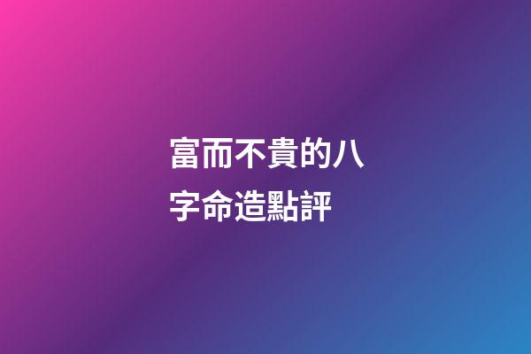 富而不貴的八字命造點評