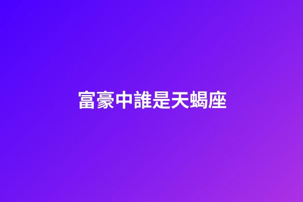 富豪中誰是天蝎座