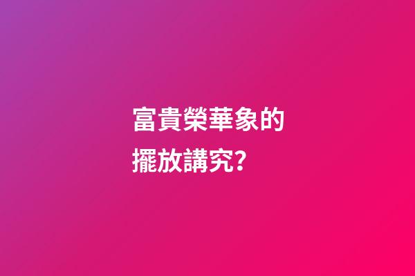 富貴榮華象的擺放講究？