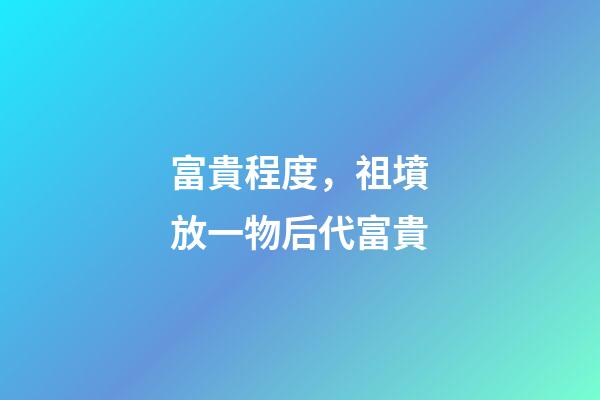 富貴程度，祖墳放一物后代富貴