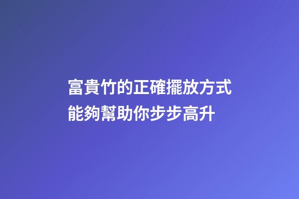 富貴竹的正確擺放方式能夠幫助你步步高升