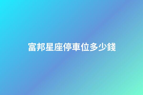 富邦星座停車位多少錢-第1張-星座運勢-玄機派