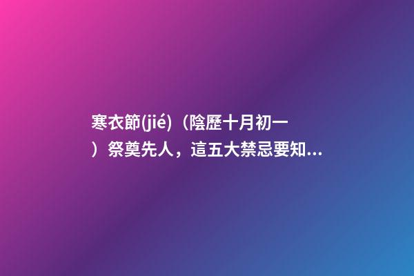 寒衣節(jié)（陰歷十月初一）祭奠先人，這五大禁忌要知道