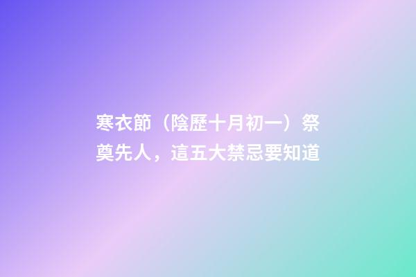 寒衣節（陰歷十月初一）祭奠先人，這五大禁忌要知道